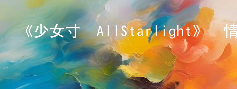 《少女寸劇AllStarlight》詳情介紹_少女寸劇AllStarlight已完結在線觀看_少女寸劇AllStarlight迅雷下載_日漫 陳顯峰的blog